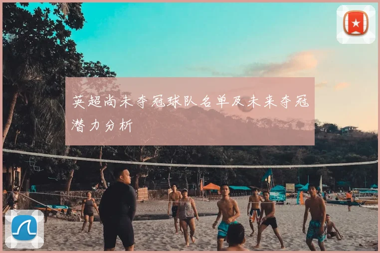 英超尚未夺冠球队名单及未来夺冠潜力分析