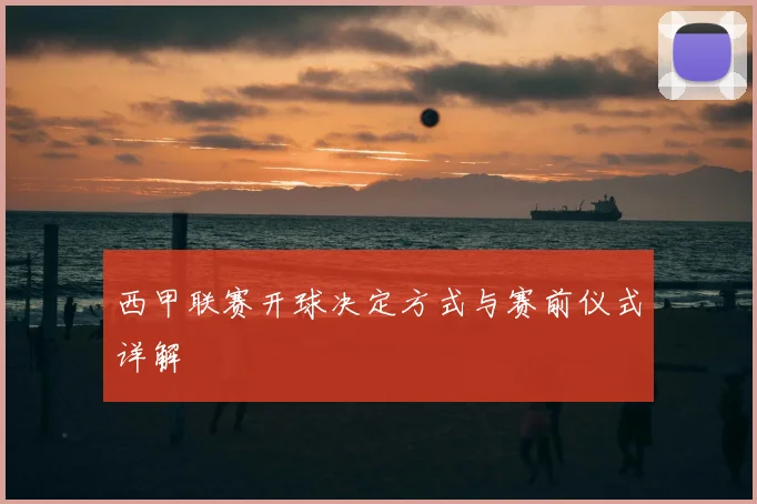 西甲联赛开球决定方式与赛前仪式详解