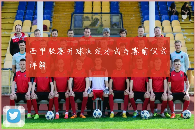 西甲联赛开球决定方式与赛前仪式详解