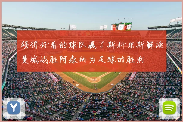 踢得好看的球队赢了斯科尔斯解读曼城战胜阿森纳为足球的胜利